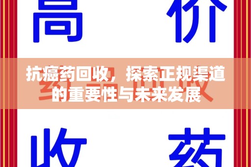 乌鲁木齐抗癌药回收，探索正规渠道的重要性与未来发展