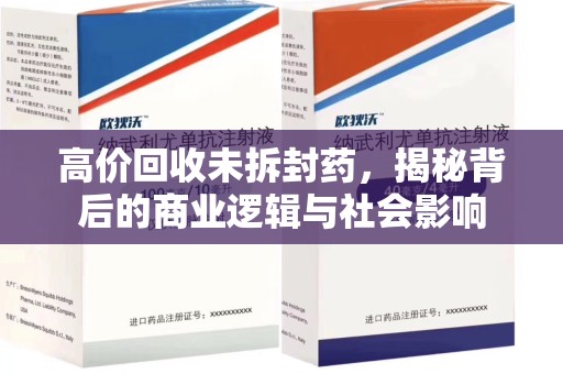 乌鲁木齐高价回收未拆封药，揭秘背后的商业逻辑与社会影响