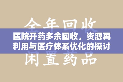 乌鲁木齐医院开药多余回收，资源再利用与医疗体系优化的探讨