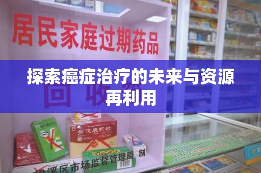乌鲁木齐探索癌症治疗的未来与资源再利用
