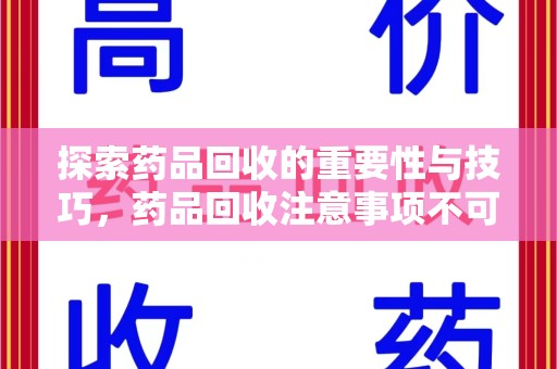 乌鲁木齐探索药品回收的重要性与技巧，药品回收注意事项不可忽视
