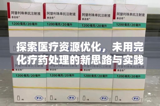 乌鲁木齐探索医疗资源优化，未用完化疗药处理的新思路与实践