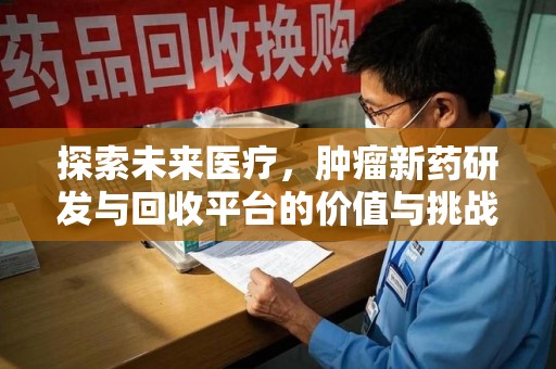 乌鲁木齐探索未来医疗，肿瘤新药研发与回收平台的价值与挑战