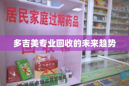 乌鲁木齐多吉美专业回收的未来趋势