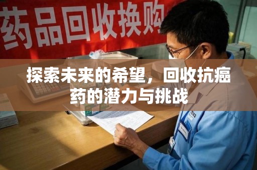 乌鲁木齐探索未来的希望，回收抗癌药的潜力与挑战