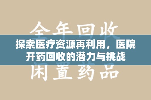 乌鲁木齐探索医疗资源再利用，医院开药回收的潜力与挑战