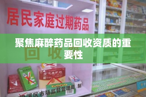 乌鲁木齐聚焦麻醉药品回收资质的重要性