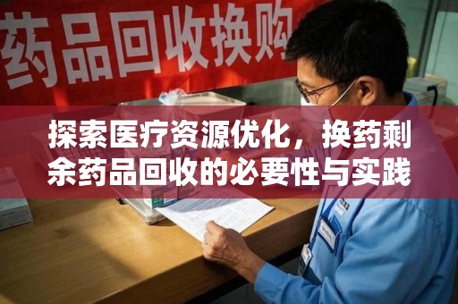 乌鲁木齐探索医疗资源优化，换药剩余药品回收的必要性与实践路径