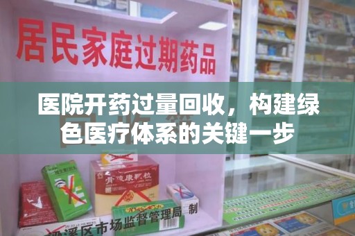 乌鲁木齐医院开药过量回收，构建绿色医疗体系的关键一步