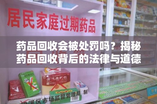 乌鲁木齐药品回收会被处罚吗？揭秘药品回收背后的法律与道德