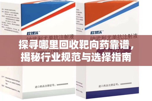 乌鲁木齐探寻哪里回收靶向药靠谱，揭秘行业规范与选择指南