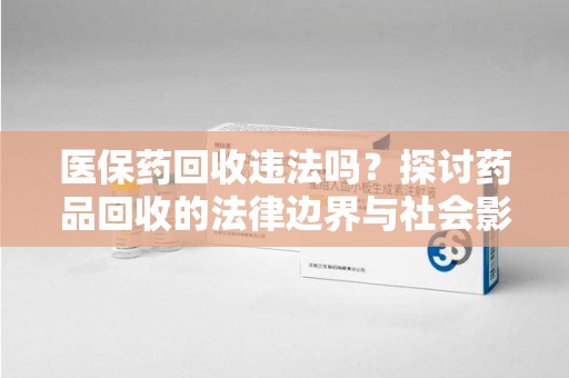 乌鲁木齐医保药回收违法吗？探讨药品回收的法律边界与社会影响