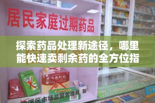 乌鲁木齐探索药品处理新途径，哪里能快速卖剩余药的全方位指南