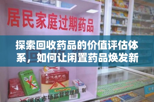 乌鲁木齐探索回收药品的价值评估体系，如何让闲置药品焕发新生命