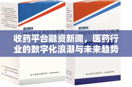 乌鲁木齐收药平台融资新闻，医药行业的数字化浪潮与未来趋势