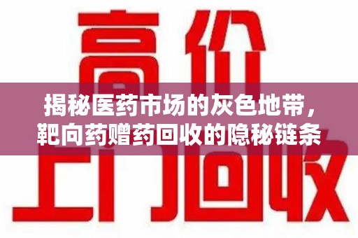 乌鲁木齐揭秘医药市场的灰色地带，靶向药赠药回收的隐秘链条