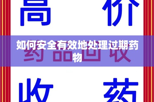 乌鲁木齐如何安全有效地处理过期药物