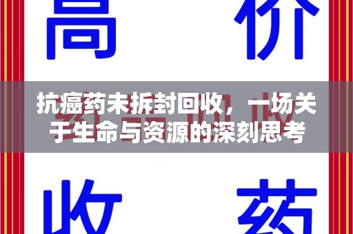 乌鲁木齐抗癌药未拆封回收，一场关于生命与资源的深刻思考