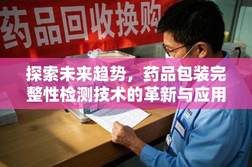 乌鲁木齐探索未来趋势，药品包装完整性检测技术的革新与应用