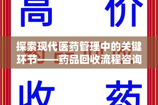 乌鲁木齐探索现代医药管理中的关键环节——药品回收流程咨询与实践
