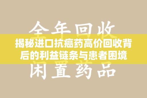 乌鲁木齐揭秘进口抗癌药高价回收背后的利益链条与患者困境