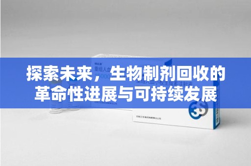 乌鲁木齐探索未来，生物制剂回收的革命性进展与可持续发展