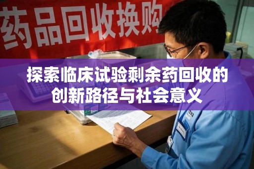 乌鲁木齐探索临床试验剩余药回收的创新路径与社会意义