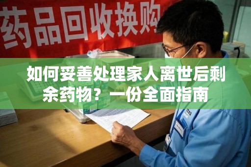 乌鲁木齐如何妥善处理家人离世后剩余药物？一份全面指南